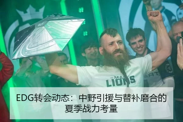 EDG转会动态：中野引援与替补磨合的夏季战力考量